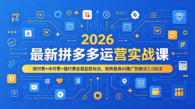 2026最新拼多多运营实战课，微付费+半付费+强付费全套起款玩法，矩阵叠券AI推广防断流3.0玩法|一人科技OPC聚合软件