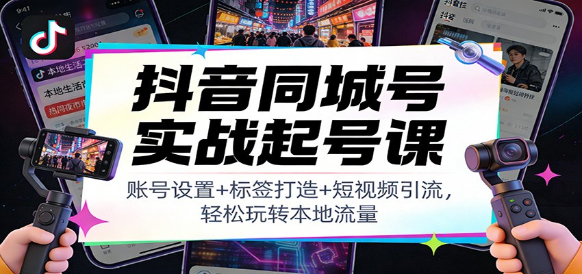 抖音同城号实战起号课：账号设置+标签打造+短视频引流，轻松玩转本地流量|HOOK协议网