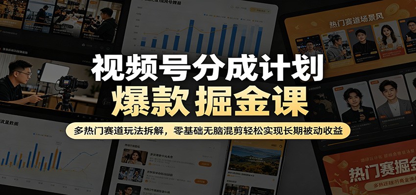 视频号分成计划爆款掘金课：多热门赛道玩法拆解，零基础无脑混剪轻松实现长期被动收益|协议软件打粉软件