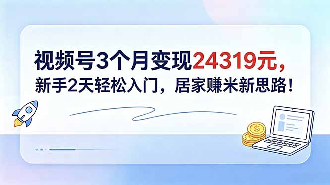 视频号3个月变现24319元，新手2天轻松入门，居家赚米新思路！|一人科技公司导航