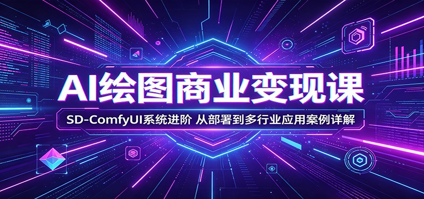 AI绘图商业变现课：SD-ComfyUI系统进阶，从部署到多行业应用案例详解|一人科技公司导航