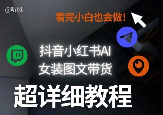 抖音小红书AI女装图文带货教程全拆解！小白看了也会做，可批量可矩阵玩法|协议软件打粉软件