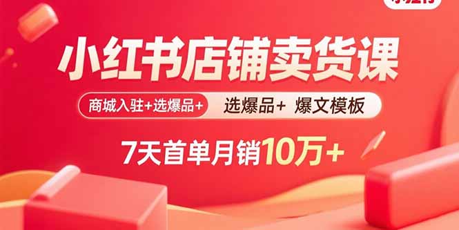 小红书店铺卖货课：商城入驻+选爆品+爆文模板，7天首单月销10万+|HOOK协议网