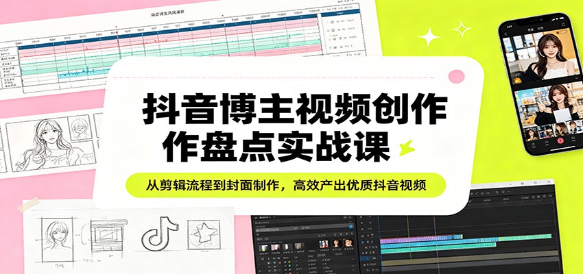 抖音博主视频创作盘点实战课：从剪辑流程到封面制作，高效产出优质抖音视频|协议软件打粉软件