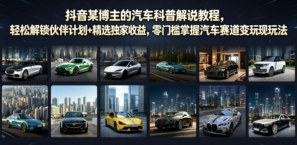 抖音某博主的汽车科普解说教程，轻松解锁伙伴计划+精选独家收益，零门槛掌握汽车赛道变现玩法|一人科技OPC聚合软件