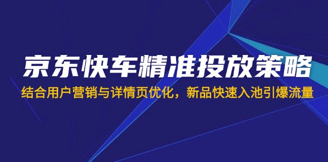 京东快车精准投放策略，结合用户营销与详情页优化，新品快速入池引爆流量|HOOK协议网