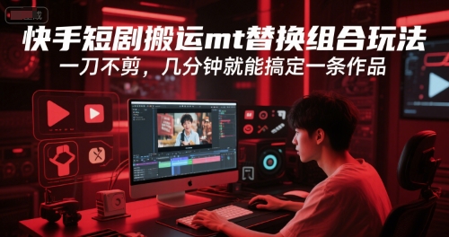 快手短剧搬运mt替换组合玩法，一刀不剪，几分钟就能搞定一条作品|HOOK协议网