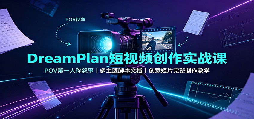 DreamPlan短视频创作实战课：POV第一人称叙事，多主题脚本文档，创意短片完整制作教学|一人科技OPC聚合软件
