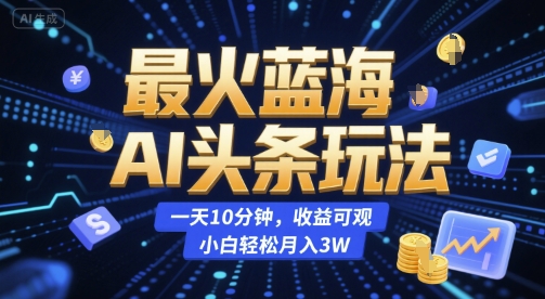 最火蓝海AI头条玩法，一天10分钟，收益可观，小白轻松月入3W【揭秘】|HOOK协议网