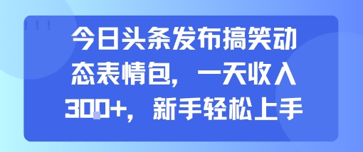 今日头条发布搞笑动态表情包，一天收入3张+，新手轻松上手|HOOK协议网
