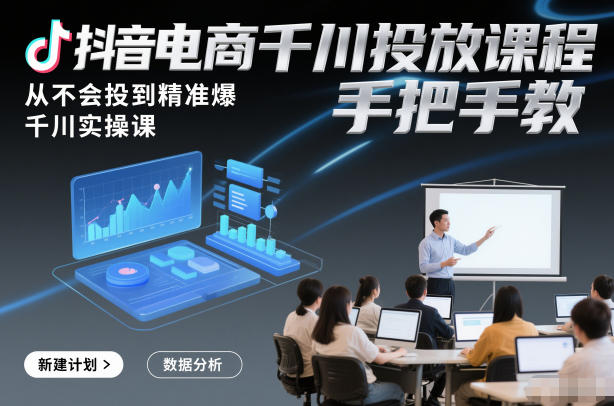 抖音电商千川投放课程，从不会投到精准爆，千川实操课，手把手教|HOOK协议网