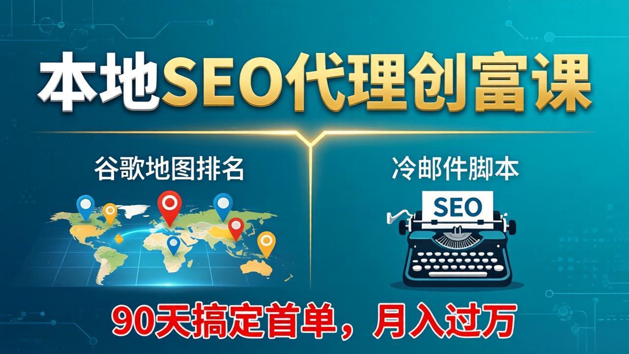 本地SEO代理创富课：谷歌地图排名+冷邮件脚本，90天搞定首单，月入过万实战体系|协议软件打粉软件