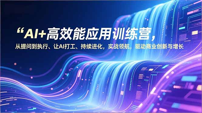 AI+高效能应用训练营，从提问到执行、让AI打工、持续进化，实战领航，驱动商业创新与增长|HOOK协议网