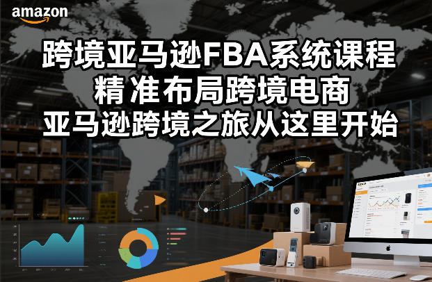 跨境亚马逊FBA系统课程，精准布局跨境电商，亚马逊跨境之旅从这里开始(更新)|协议软件打粉软件