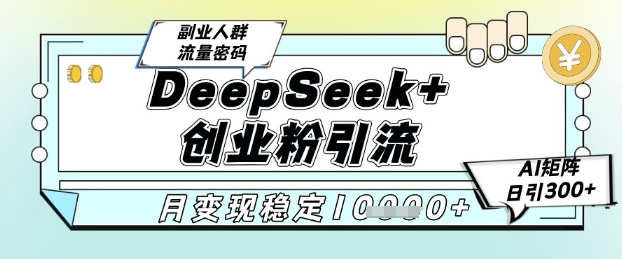 DeepSeek+创业粉精准引流，全新分享课4.0玩法，AI矩阵日引300+，多种变现方式，稳定月入1W|HOOK协议网