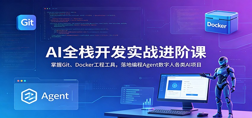 AI全栈开发实战进阶课：掌握Git、Docker工程工具，落地编程Agent数字人各类AI项目|一人科技公司导航