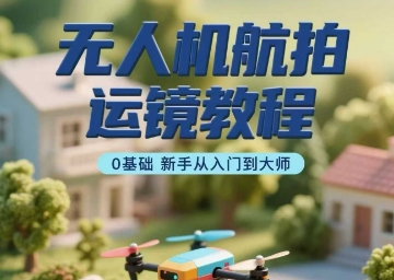 无人机航拍运镜教程，0基础新手从入门到大师|HOOK协议网