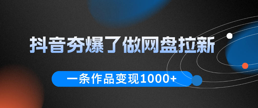 抖音夯爆了做网盘拉新，一条作品轻松10W+流量，变现1k+，看完即可上手操作|一人科技公司导航