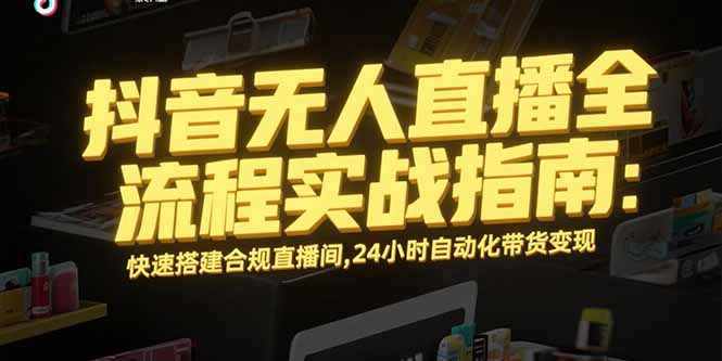 抖音无人直播全流程实战指南：快速搭建合规直播间，24小时自动化带货变现|HOOK协议网