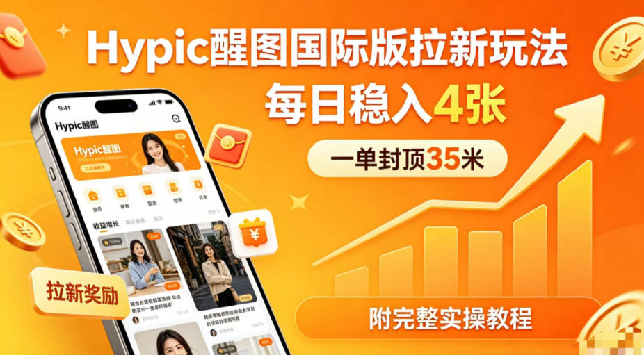 一单封顶35米，实测Hypic醒图国际版拉新玩法，每日稳入4张(附完整实操教程)|一人科技公司导航