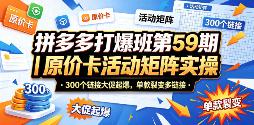 拼多多打爆班第59期｜原价卡活动矩阵实操，300个链接大促起爆，单款裂变多链接|一人科技公司导航