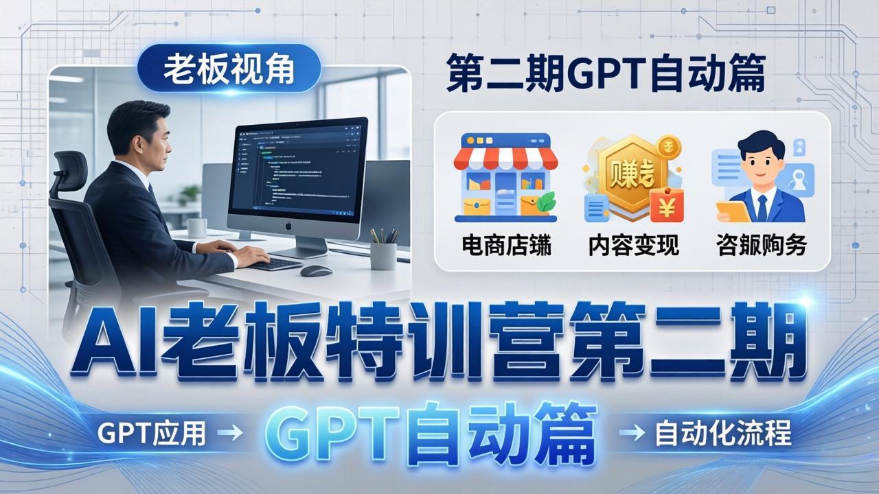 AI老板特训营第二期GPT自动篇：GPT应用+赚钱案例+自动化流程，老板AI降本增效课|协议软件打粉软件