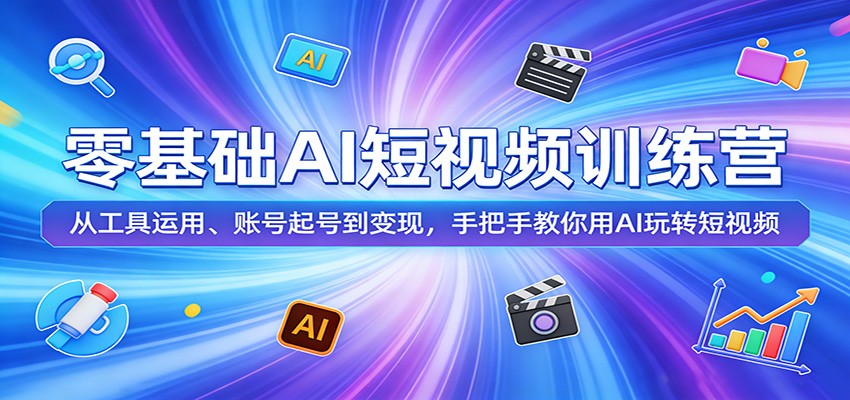 零基础AI短视频训练营：从工具运用、账号起号到变现，手把手教你用AI玩转短视频|协议软件打粉软件