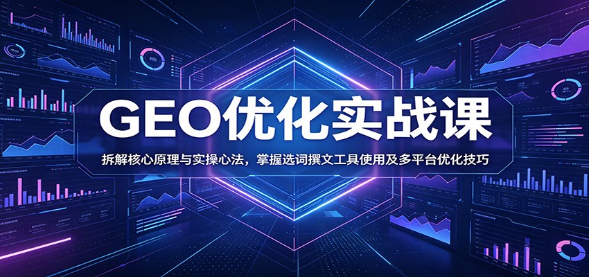 GEO优化实战课：拆解核心原理与实操心法，掌握选词撰文工具使用及多平台优化技巧|一人科技公司导航