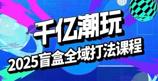 2025盲盒全域全套打法课，盲盒起号、选品、话术、私域等|HOOK协议网