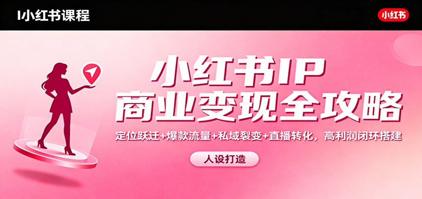 小红书IP商业变现全攻略：定位跃迁+爆款流量+私域裂变+直播转化，高利润闭环搭建|HOOK协议网