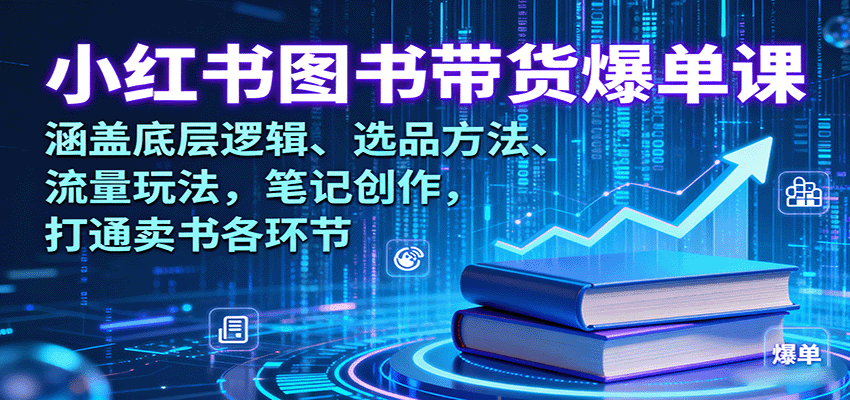 小红书图书带货爆单课：涵盖底层逻辑、选品方法、流量玩法，笔记创作，打通卖书各环节|HOOK协议网