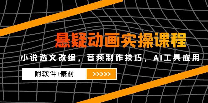 悬疑动画实操课程，小说选文改编，音频制作技巧，AI工具应用(附软件+素材|HOOK协议网