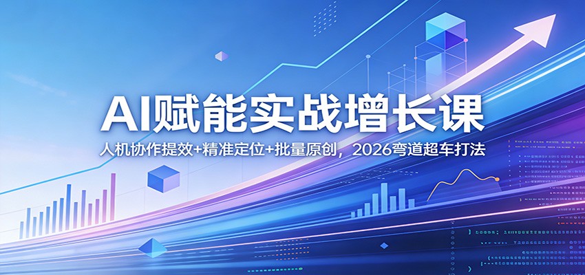 AI赋能实战增长课：人机协作提效+精准定位+批量原创，2026弯道超车打法|协议软件打粉软件