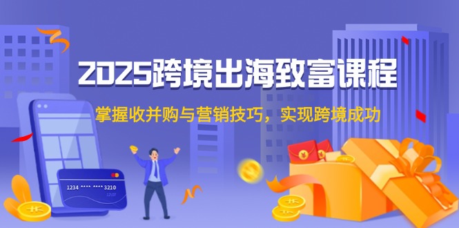 2025跨境出海致富课程，掌握收并购与营销技巧，实现跨境成功|HOOK协议网