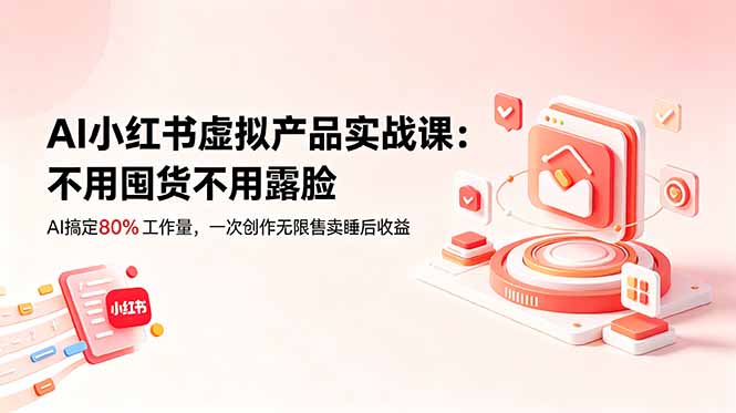 AI小红书虚拟产品实战课-更新：不用囤货不用露脸，AI搞定80%工作量，一次创作无限售卖睡后收益|一人科技公司导航