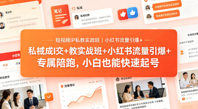 短视频IP私教实战班｜小红书流量引爆+私域成交+带徒盈利，专属陪跑，小白也能快速起号|协议软件打粉软件