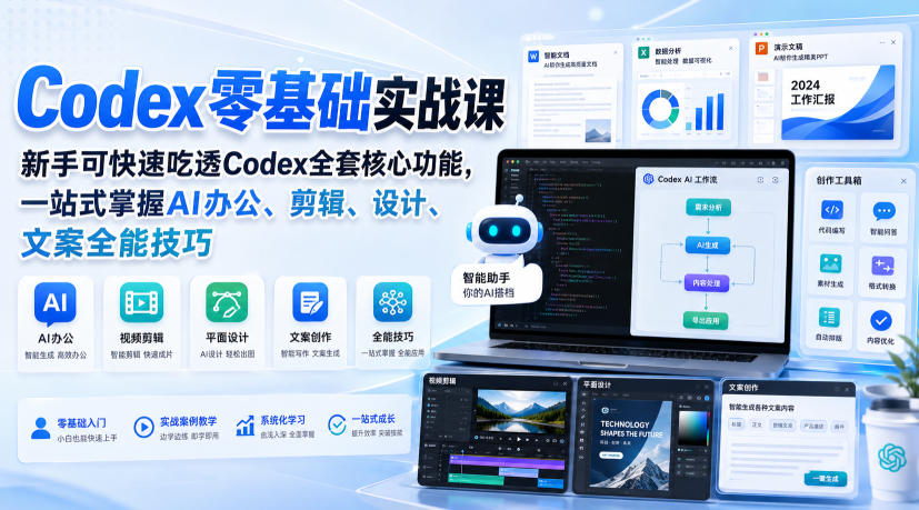 Codex零基础实战课，新手可快速吃透Codex全套核心功能，一站式掌握AI办公、剪辑、设计、文案全能技巧|一人科技OPC聚合软件