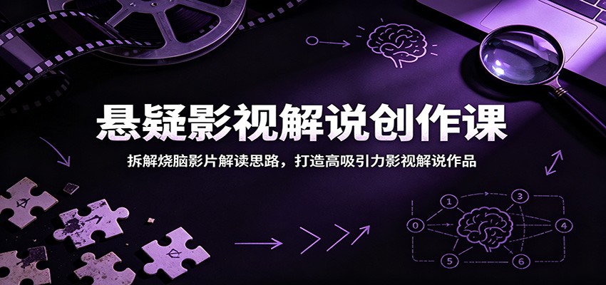 悬疑影视解说创作课：拆解烧脑影片解读思路，打造高吸引力影视解说作品|一人科技公司导航