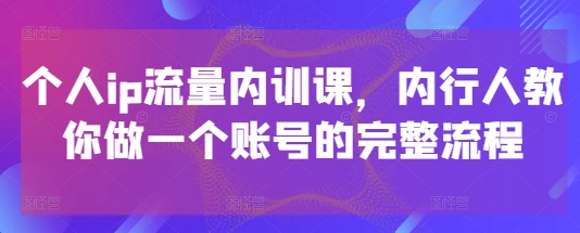个人ip流量内训课，内行人教你做一个账号的完整流程|HOOK协议网