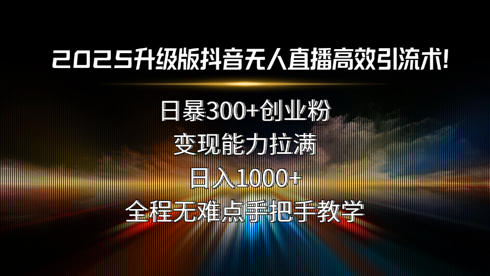 2025升级版抖音无人直播高效引流术！日暴300+创业粉，变现能力拉满，日…|HOOK协议网