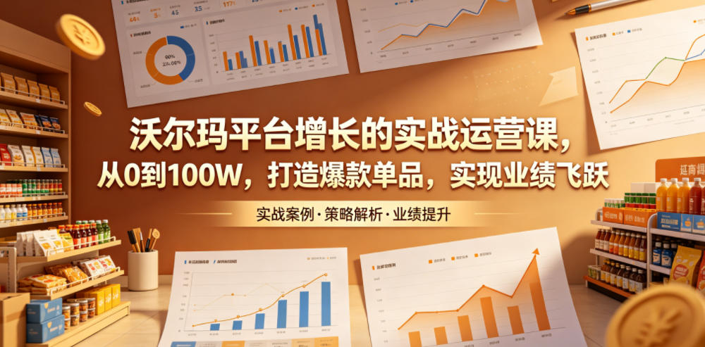 沃尔玛平台增长的实战运营课，从0到100W，打造爆款单品，实现业绩飞跃|一人科技公司导航