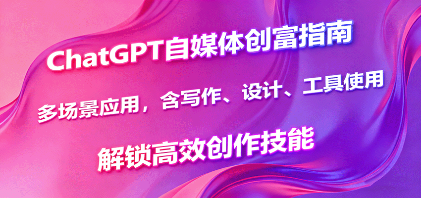 ChatGPT自媒体创富指南，多场景应用，含写作、设计、工具使用，解锁高效创作技能|HOOK协议网