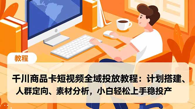 千川商品卡短视频全域投放教程：计划搭建、人群定向、素材分析，小白轻松上手稳投产|HOOK协议网