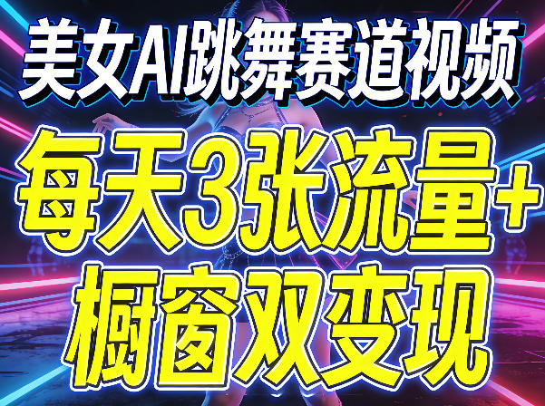 美女AI跳舞赛道视频，每天3张流量+橱窗双变现，新手保姆级制作教学|协议软件打粉软件