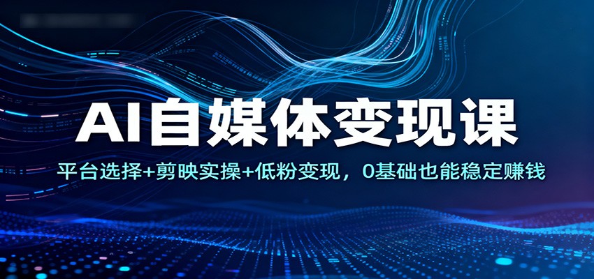 AI自媒体变现课：平台选择+剪映实操+低粉变现，0基础也能稳定赚钱|HOOK协议网