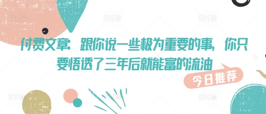 付费文章：跟你说一些极为重要的事，你只要悟透了 三年后 就能富的流油|HOOK协议网