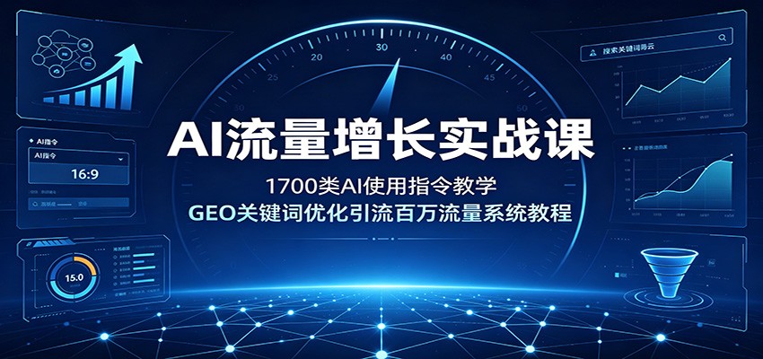AI流量增长实战课：1700类AI使用指令教学，GEO关键词优化引流百万流量系统教程|一人科技OPC聚合软件