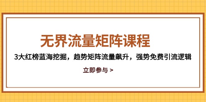 无界流量矩阵课程，3大红榜蓝海挖掘，趋势矩阵流量飙升，强势免费引流逻辑|HOOK协议网