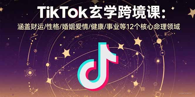 TikTok玄学跨境课：涵盖财运/性格/婚姻爱情/健康/事业等12个核心命理领域|HOOK协议网