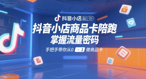 抖音小店商品卡陪跑，掌握流量密码，手把手带你从0-1做商品卡|HOOK协议网